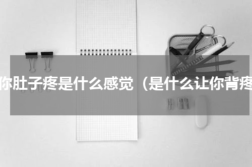 当你肚子疼是什么感觉（是什么让你背疼）