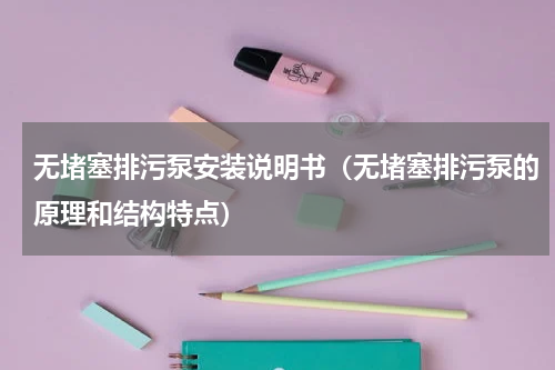 无堵塞排污泵安装说明书（无堵塞排污泵的原理和结构特点）