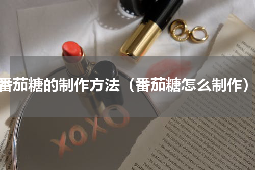 番茄糖的制作方法（番茄糖怎么制作）