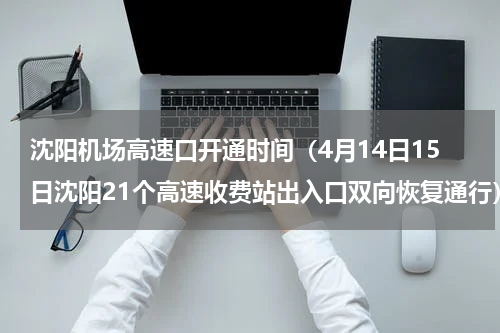 沈阳机场高速口开通时间（4月14日15日沈阳21个高速收费站出入口双向恢复通行）