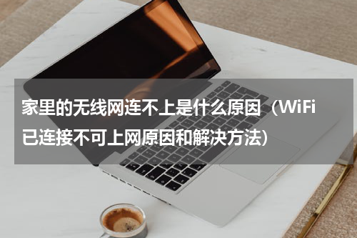 家里的无线网连不上是什么原因（WiFi已连接不可上网原因和解决方法）
