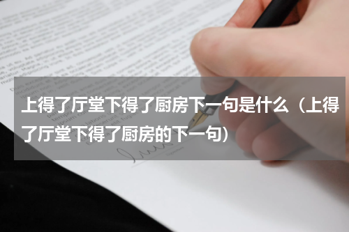 上得了厅堂下得了厨房下一句是什么（上得了厅堂下得了厨房的下一句）