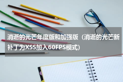 消逝的光芒年度版和加强版（消逝的光芒新补丁为XSS加入60FPS模式）