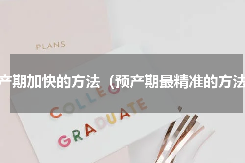 预产期加快的方法（预产期最精准的方法）