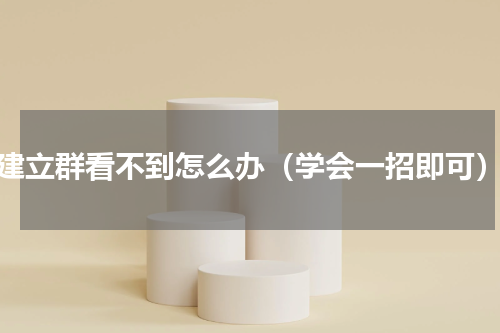 建立群看不到怎么办（学会一招即可）
