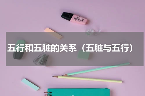 五行和五脏的关系（五脏与五行）