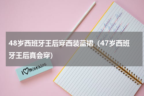 48岁西班牙王后穿西装蓝裙（47岁西班牙王后真会穿）