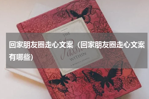 回家朋友圈走心文案（回家朋友圈走心文案有哪些）