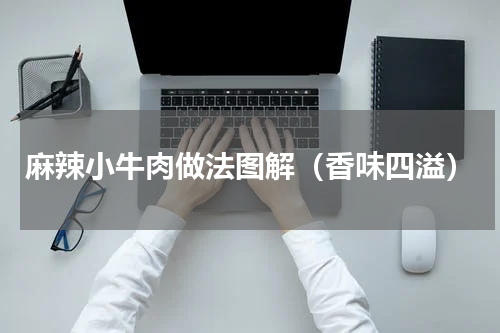 麻辣小牛肉做法图解（香味四溢）