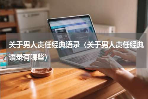 关于男人责任经典语录（关于男人责任经典语录有哪些）