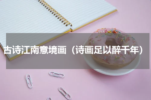 古诗江南意境画（诗画足以醉千年）