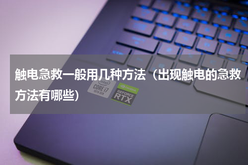 触电急救一般用几种方法（出现触电的急救方法有哪些）