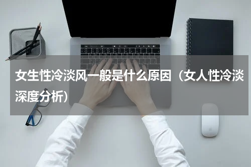 女生性冷淡风一般是什么原因（女人性冷淡深度分析）