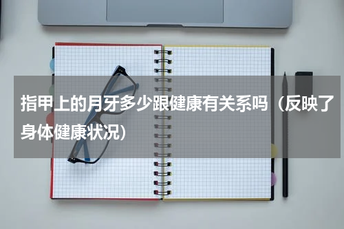指甲上的月牙多少跟健康有关系吗（反映了身体健康状况）