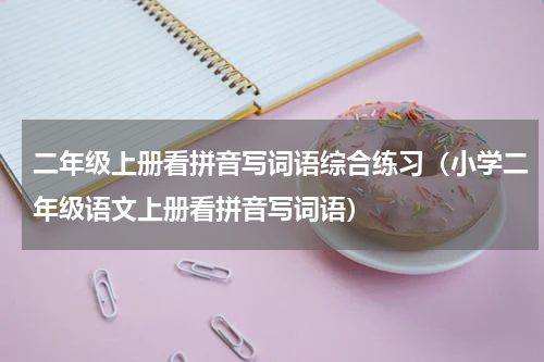 二年级上册看拼音写词语综合练习（小学二年级语文上册看拼音写词语）