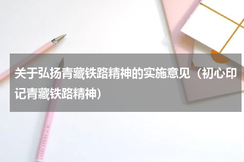 关于弘扬青藏铁路精神的实施意见（初心印记青藏铁路精神）