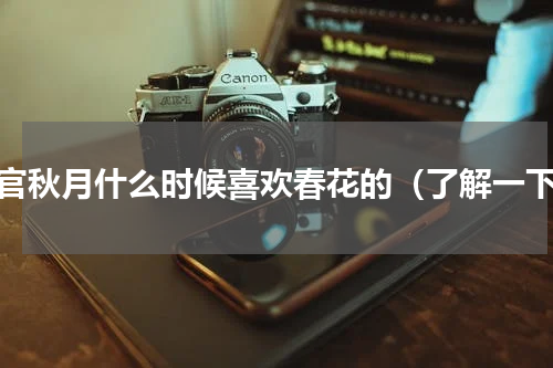 上官秋月什么时候喜欢春花的（了解一下）