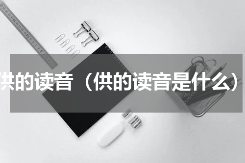 供的读音（供的读音是什么）