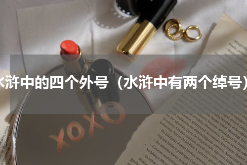 水浒中的四个外号（水浒中有两个绰号）