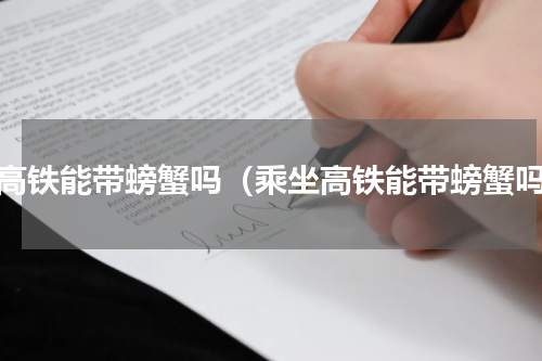坐高铁能带螃蟹吗（乘坐高铁能带螃蟹吗）