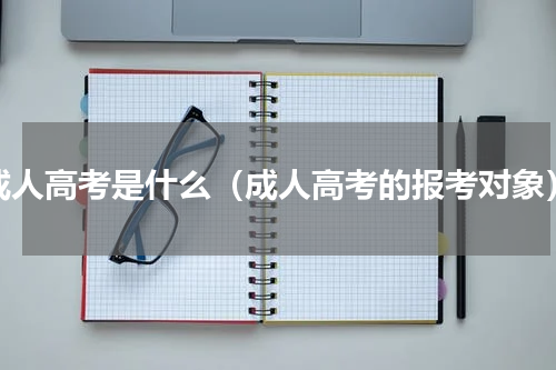 成人高考是什么（成人高考的报考对象）