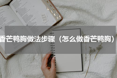 香芒鸭胸做法步骤（怎么做香芒鸭胸）