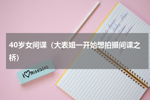 40岁女间谍（大表姐一开始想拍摄间谍之桥）