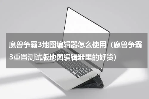 魔兽争霸3地图编辑器怎么使用（魔兽争霸3重置测试版地图编辑器里的好货）