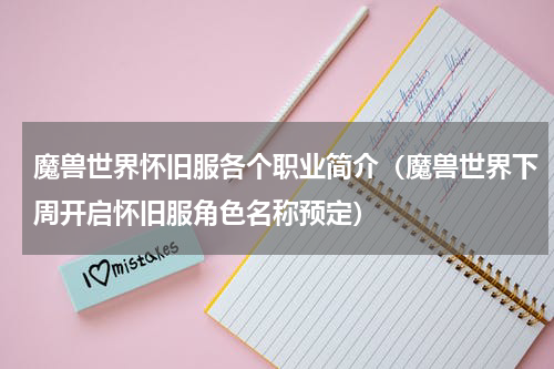 魔兽世界怀旧服各个职业简介（魔兽世界下周开启怀旧服角色名称预定）