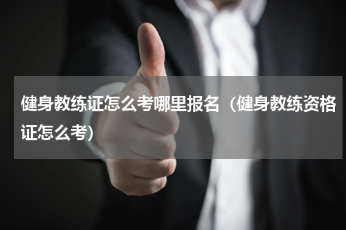 健身教练证怎么考哪里报名（健身教练资格证怎么考）