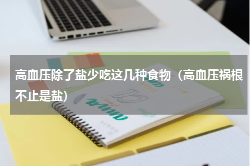 高血压除了盐少吃这几种食物（高血压祸根不止是盐）