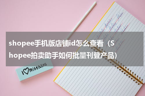 shopee手机版店铺id怎么查看（Shopee拍卖助手如何批量刊登产品）