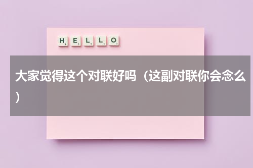 大家觉得这个对联好吗（这副对联你会念么）
