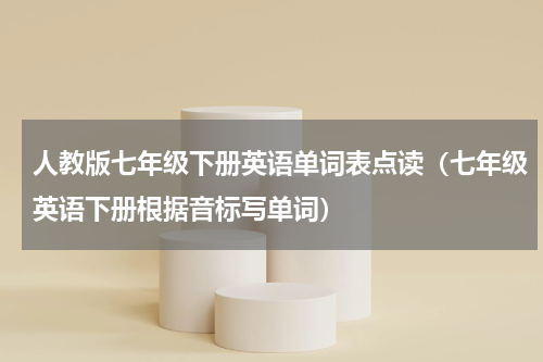 人教版七年级下册英语单词表点读（七年级英语下册根据音标写单词）