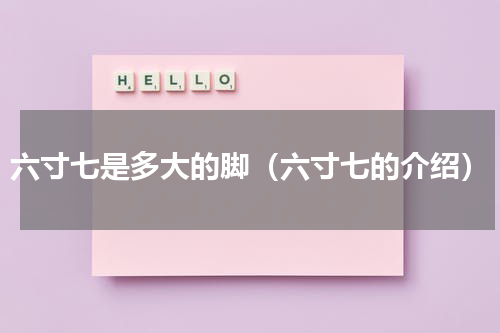 六寸七是多大的脚（六寸七的介绍）