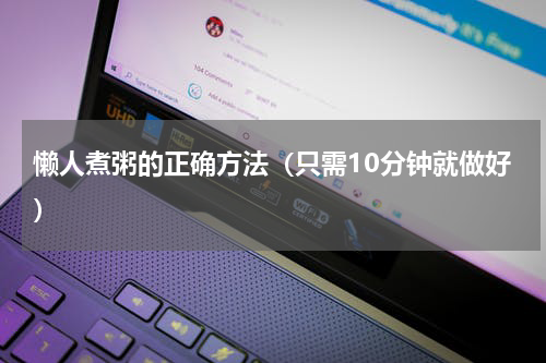 懒人煮粥的正确方法（只需10分钟就做好）