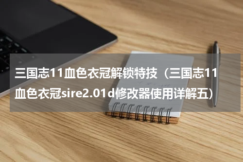 三国志11血色衣冠解锁特技（三国志11血色衣冠sire2.01d修改器使用详解五）