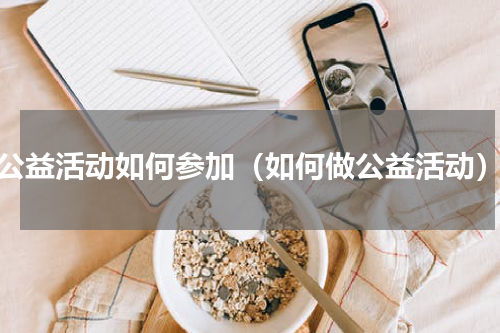 公益活动如何参加（如何做公益活动）