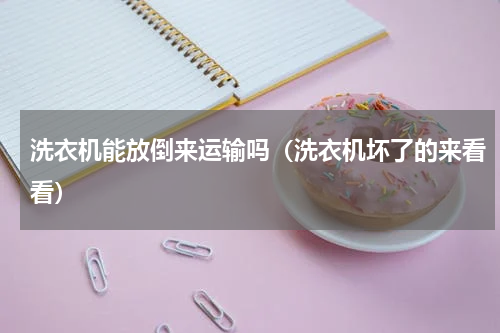 洗衣机能放倒来运输吗（洗衣机坏了的来看看）