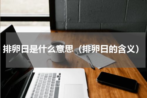 排卵日是什么意思（排卵日的含义）