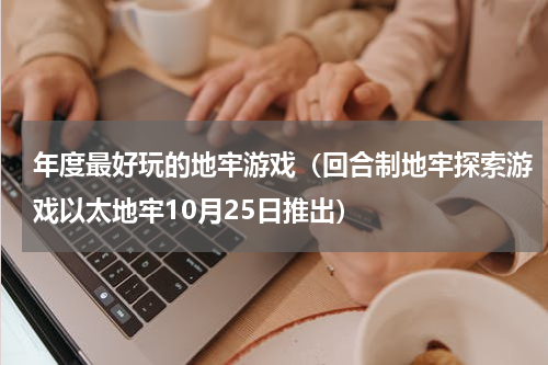 年度最好玩的地牢游戏（回合制地牢探索游戏以太地牢10月25日推出）