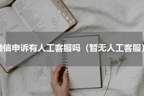 微信申诉有人工客服吗（暂无人工客服）