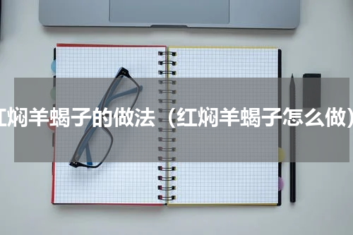 红焖羊蝎子的做法（红焖羊蝎子怎么做）