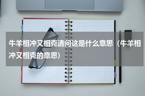 牛羊相冲又相克请问这是什么意思（牛羊相冲又相克的意思）