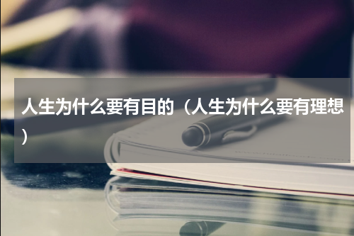 人生为什么要有目的（人生为什么要有理想）