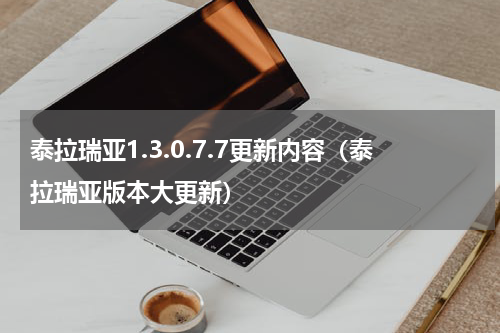 泰拉瑞亚1.3.0.7.7更新内容（泰拉瑞亚版本大更新）