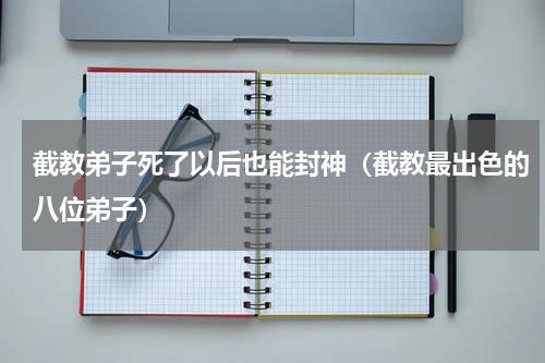 截教弟子死了以后也能封神（截教最出色的八位弟子）