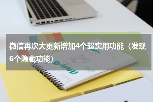 微信再次大更新增加4个超实用功能（发现6个隐藏功能）