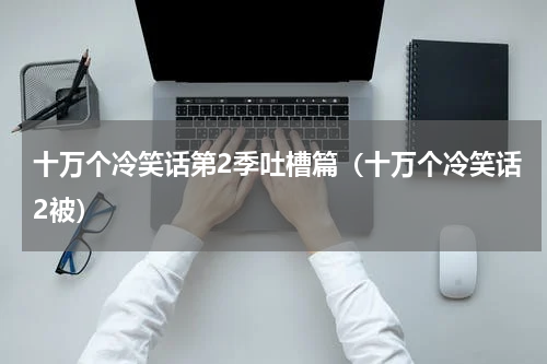十万个冷笑话第2季吐槽篇（十万个冷笑话2被）