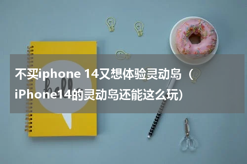 不买iphone 14又想体验灵动岛（iPhone14的灵动岛还能这么玩）